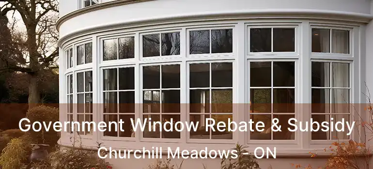 Government Window Rebate & Subsidy Churchill Meadows - ON