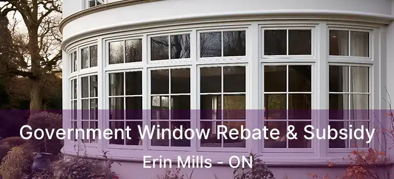  Government Window Rebate & Subsidy Erin Mills - ON