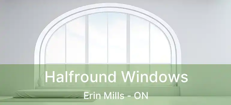  Halfround Windows Erin Mills - ON