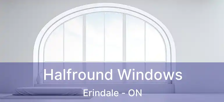  Halfround Windows Erindale - ON