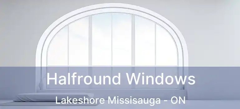  Halfround Windows Lakeshore Missisauga - ON