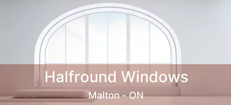 Halfround Windows Malton - ON