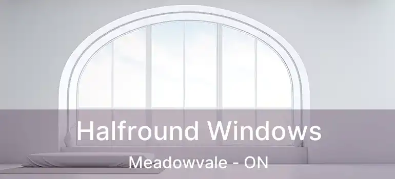 Halfround Windows Meadowvale - ON