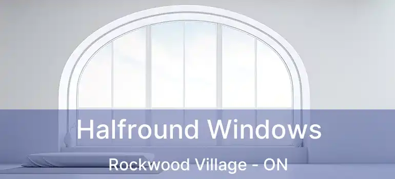  Halfround Windows Rockwood Village - ON
