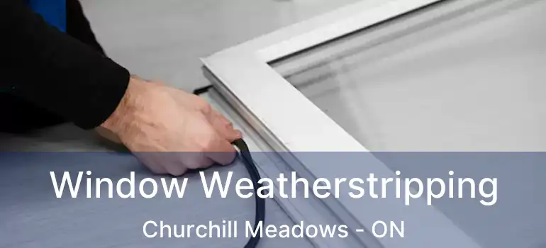  Window Weatherstripping Churchill Meadows - ON