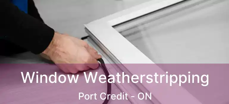  Window Weatherstripping Port Credit - ON